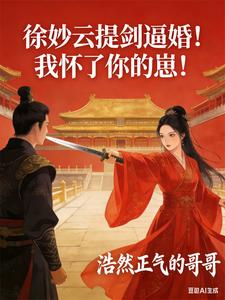  徐妙云提剑逼婚！我怀了你的崽！