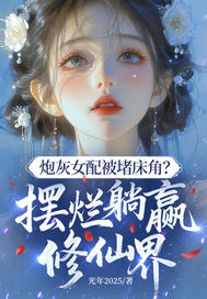  炮灰女配被堵床角？摆烂躺赢修仙界