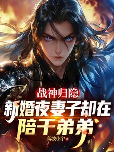  战神归隐新婚夜妻子却在陪干弟弟