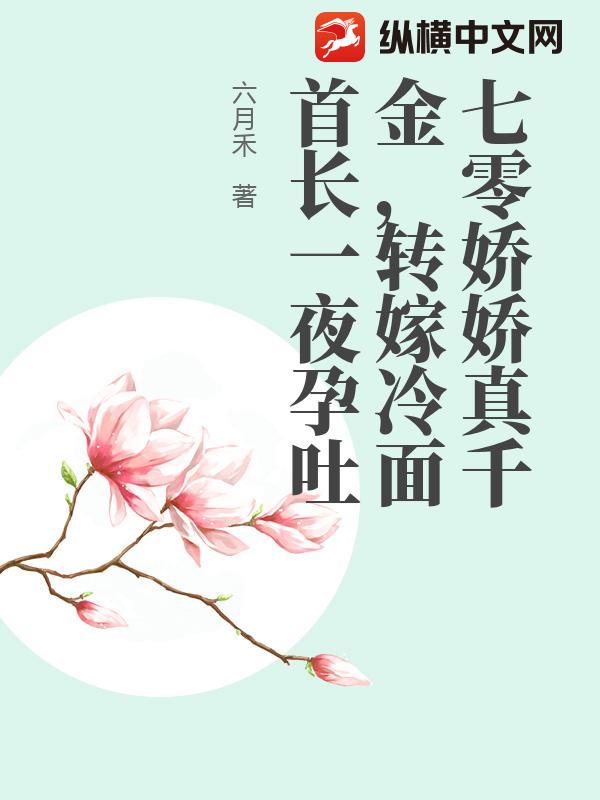  七零娇娇真千金，转嫁冷面首长一夜孕吐