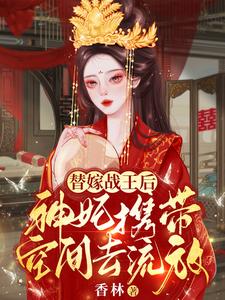  替嫁战王后，神妃携带空间去流放