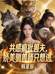  共感疯批兽夫，娇美驯兽师只想逃