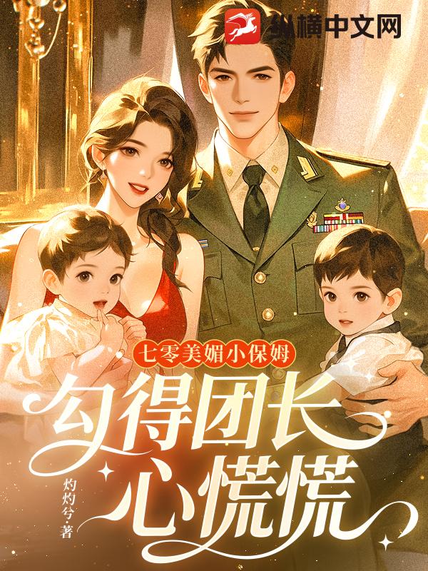  七零美媚小保姆，勾得团长心慌慌