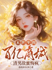  末世坐拥百亿商城，渣男敌蜜悔疯
