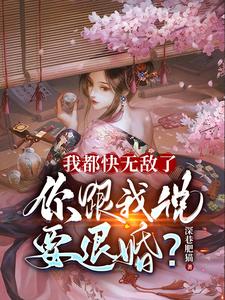  我都快无敌了，你跟我说要退婚？