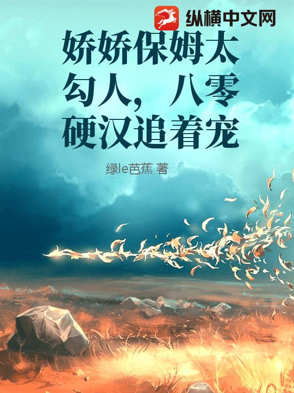  娇娇保姆太勾人，八零硬汉追着宠