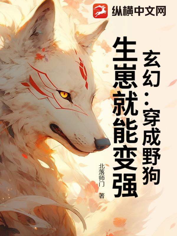  玄幻：穿成野狗，生崽就能变强！