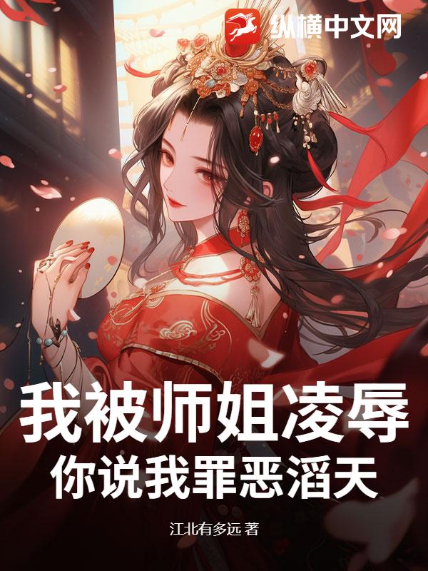  我被师姐凌辱，你说我罪恶滔天？