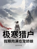  极寒猎户，我粮肉满仓宠娇娘