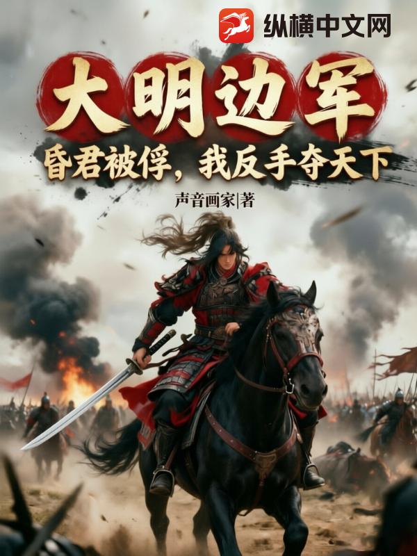  大明边军：昏君被俘，我反手夺天下！
