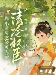  小通房憨傻可人，清冷权臣难自持