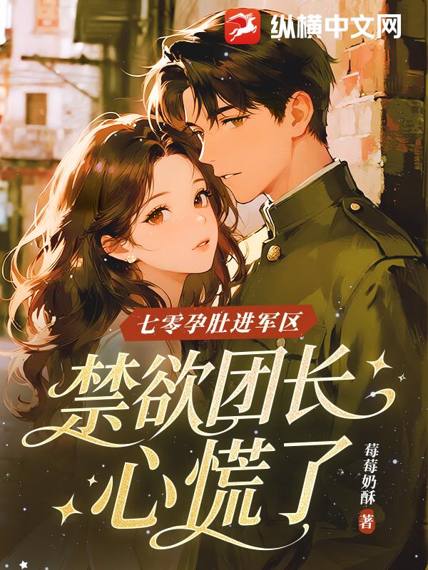  七零孕肚进军区，禁欲团长心慌了