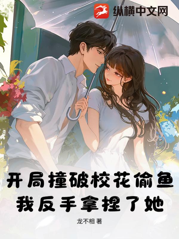  开局撞破校花偷鱼，我反手拿捏了她！