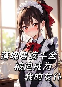  落魄贵族千金被迫成为我的女仆