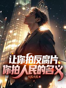  让你拍反腐片，你拍人民的名义！