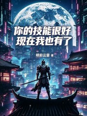  你的技能很好，现在我也有了