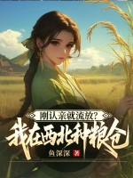 刚认亲就流放？我在西北种粮仓
