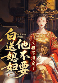  白送媳妇他不要，女帝不淡定了