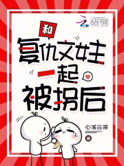 和复仇文女主一起被拐后