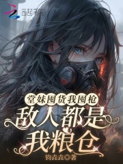  堂妹囤货我囤枪，敌人都是我粮仓