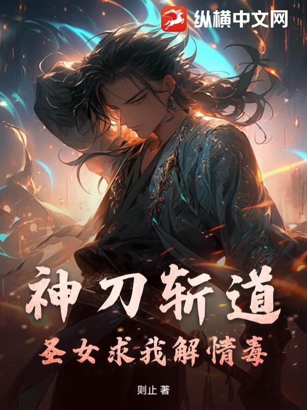  神刀斩道，圣女求我解情毒