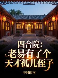 四合院：老易有了个天才孤儿侄子
