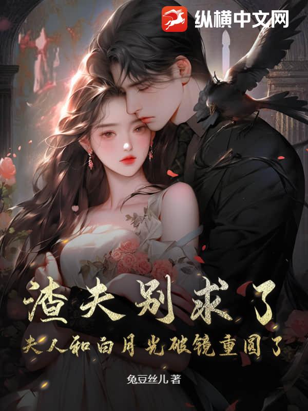  渣夫别求了，夫人和白月光破镜重圆了！