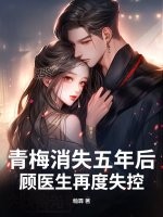  青梅消失五年后，顾医生再度失控