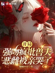  开局强吻疯批兽夫，恶雌被亲哭了
