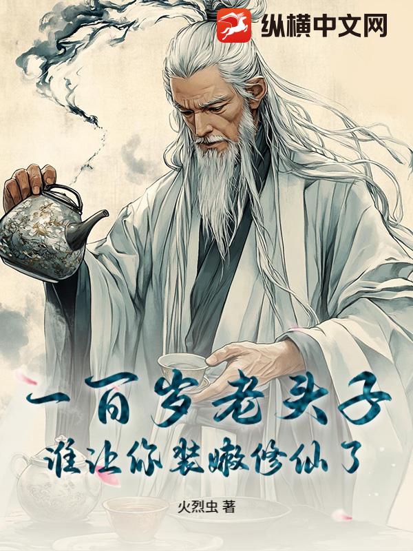 一百岁老头子，谁让你装嫩修仙了