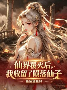 仙界覆灭后，我收留了陨落仙子