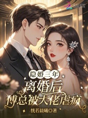  隐婚三年，离婚后傅总被大佬虐疯