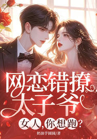  网恋错撩太子爷，女人，你想跑？