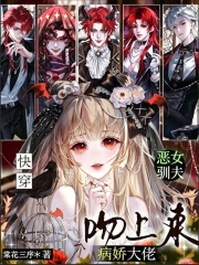  快穿：恶女驯夫，病娇大佬吻上来