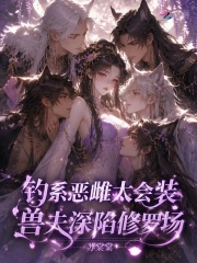  钓系恶雌太会装，兽夫深陷修罗场