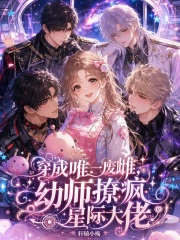  穿成唯一废雌，幼师撩疯星际大佬