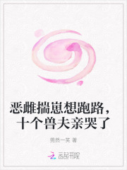  恶雌揣崽想跑路，十个兽夫亲哭了