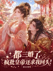  都三婚了，疯批皇帝还求我回头！
