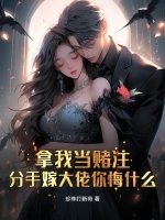  拿我当赌注，分手嫁大佬你悔什么