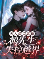  夫人撩完就跑，鹤先生失控越界
