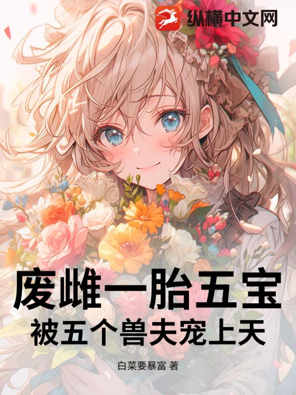  废雌一胎五宝，被五个兽夫宠上天