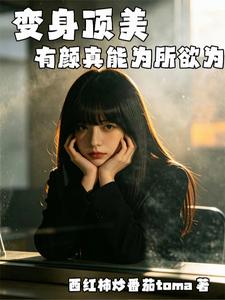  变身顶美，有颜真能为所欲为