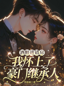  酒醉进错房，我怀上了豪门继承人