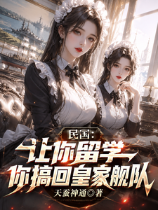  民国：让你留学，你搞回皇家舰队