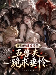  开局废雌被流放？五兽夫跪求垂怜